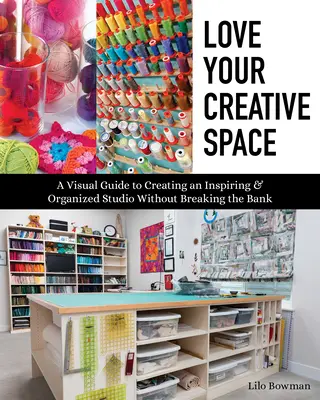 Ama tu espacio creativo: Guía visual para crear un estudio inspirador y organizado sin arruinarse - Love Your Creative Space: A Visual Guide to Creating an Inspiring & Organized Studio Without Breaking the Bank