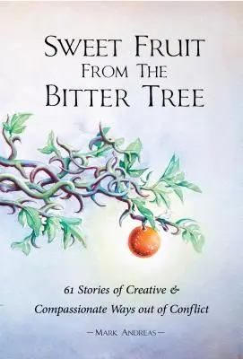 Frutos dulces del árbol amargo: 61 historias de salidas creativas y compasivas a los conflictos - Sweet Fruit from the Bitter Tree: 61 Stories of Creative & Compassionate Ways Out of Conflict