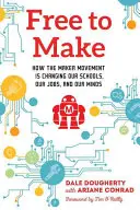 Free to Make: Cómo el movimiento Maker está cambiando nuestras escuelas, nuestros trabajos y nuestras mentes - Free to Make: How the Maker Movement Is Changing Our Schools, Our Jobs, and Our Minds