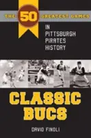 Classic Bucs: Los 50 mejores partidos de la historia de los Pittsburgh Pirates - Classic Bucs: The 50 Greatest Games in Pittsburgh Pirates History