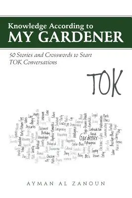 El conocimiento según mi jardinero 50 historias y crucigramas para iniciar conversaciones TOK - Knowledge According to My Gardener: 50 Stories and Crosswords to Start TOK Conversations