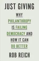 Just Giving: Por qué la filantropía está fallando a la democracia y cómo puede hacerlo mejor - Just Giving: Why Philanthropy Is Failing Democracy and How It Can Do Better