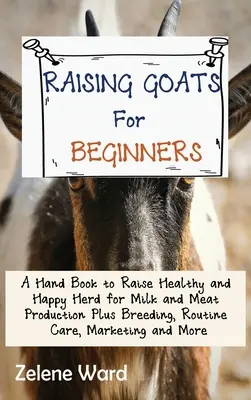 Cría de cabras para principiantes: Un Libro de Manuales para Criar un Rebaño Sano y Feliz para la Producción de Leche y Carne Más Cría, Cuidados de Rutina, Marketing y Mo - Raising Goats for Beginners: A Hand Book to Raise Healthy and Happy Herd for Milk and Meat Production Plus Breeding, Routine Care, Marketing and Mo