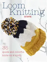 Loom Knitting: 35 rápidos y coloridos tejidos en telar - Loom Knitting: 35 Quick and Colorful Knits on a Loom