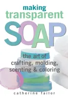 Cómo hacer jabón transparente: El arte de fabricar, moldear, perfumar y colorear - Making Transparent Soap: The Art of Crafting, Molding, Scenting & Coloring