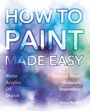 Cómo pintar fácilmente: acuarelas, óleos, acrílicos y digital - How to Paint Made Easy: Watercolours, Oils, Acrylics & Digital