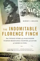 La indomable Florence Finch: La historia no contada de una viuda de guerra convertida en luchadora de la resistencia y salvadora de prisioneros de guerra estadounidenses - The Indomitable Florence Finch: The Untold Story of a War Widow Turned Resistance Fighter and Savior of American POWs