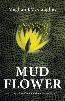 Flor de barro: sobrevivir a la esquizofrenia y al suicidio a través del arte - Mud Flower: Surviving Schizophrenia and Suicide Through Art