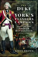 La Campaña de Flandes del Duque de York: La lucha contra la Revolución Francesa 1793-1795 - The Duke of York's Flanders Campaign: Fighting the French Revolution 1793-1795