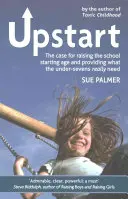 Upstart: Aumentar la edad de inicio de la escolarización y ofrecer lo que realmente necesitan los menores de siete años. - Upstart: The Case for Raising the School Starting Age and Providing What the Under-Sevens Really Need