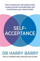 Autoaceptación: Cómo desterrar el mito de la autoestima, aceptarse incondicionalmente y revolucionar su salud mental - Self-Acceptance: How to Banish the Self-Esteem Myth, Accept Yourself Unconditionally and Revolutionise Your Mental Health