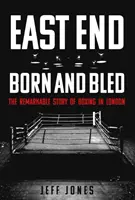 East End Born and Bled: La extraordinaria historia del boxeo londinense - East End Born and Bled: The Remarkable Story of London Boxing