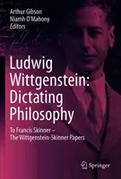 Ludwig Wittgenstein: Dictando Filosofía: A Francis Skinner - Los manuscritos Wittgenstein-Skinner - Ludwig Wittgenstein: Dictating Philosophy: To Francis Skinner - The Wittgenstein-Skinner Manuscripts