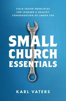 Small Church Essentials: Principios probados para dirigir una congregación sana de menos de 250 miembros - Small Church Essentials: Field-Tested Principles for Leading a Healthy Congregation of Under 250