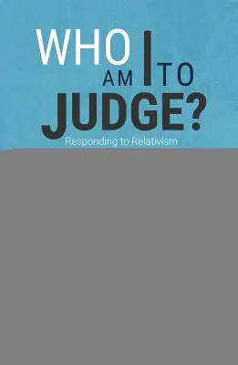 ¿Quién soy yo para juzgar? Responder al relativismo con lógica y amor - Who Am I to Judge?: Responding to Relativism with Logic and Love