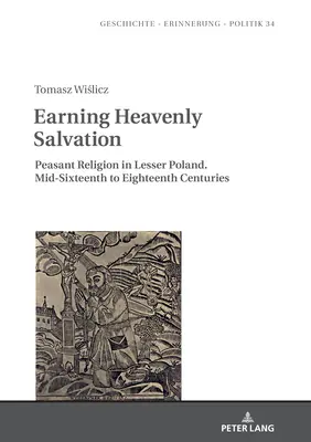 Ganarse la salvación celestial: La religión campesina en la Pequeña Polonia. De mediados del siglo XVI al siglo XVIII - Earning Heavenly Salvation: Peasant Religion in Lesser Poland. Mid-Sixteenth to Eighteenth Centuries