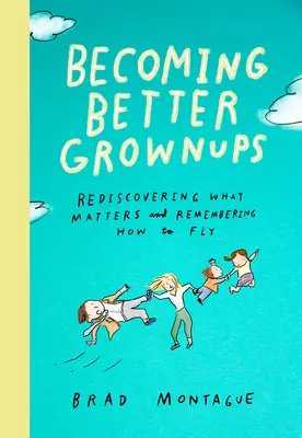 Ser mejores adultos: Redescubrir lo que importa y recordar cómo volar - Becoming Better Grownups: Rediscovering What Matters and Remembering How to Fly