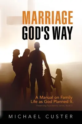 El matrimonio a la manera de Dios: Un manual sobre la vida familiar tal como Dios la planeó - Marriage, God's Way: A Manual on Family Life as God Planned It