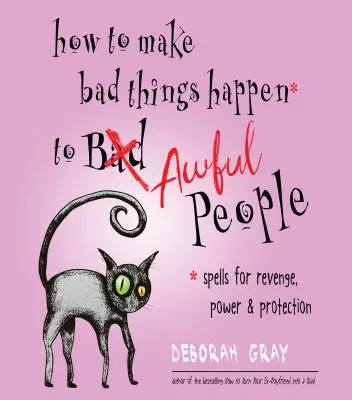 Cómo hacer que le pasen cosas malas a gente horrible: Hechizos de Venganza, Poder y Protección - How to Make Bad Things Happen to Awful People: Spells for Revenge, Power & Protection