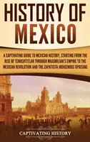 Historia de México: Una guía cautivadora de la historia de México, desde el surgimiento de Tenochtitlan, pasando por el imperio de Maximiliano, hasta el mexi - History of Mexico: A Captivating Guide to Mexican History, Starting from the Rise of Tenochtitlan through Maximilian's Empire to the Mexi