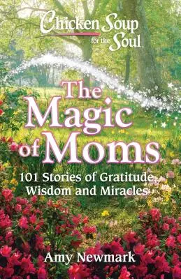 Sopa de pollo para el alma: La magia de las madres: 101 historias de gratitud, sabiduría y milagros - Chicken Soup for the Soul: The Magic of Moms: 101 Stories of Gratitude, Wisdom and Miracles