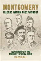 Montgomery: Amigos dentro, enemigos fuera: Relaciones dentro y alrededor del 21º Grupo de Ejércitos - Montgomery: Friends Within, Foes Without: Relationships in and Around 21st Army Group