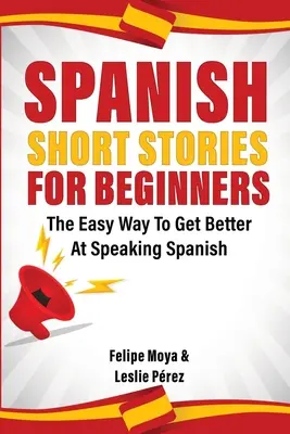 Cuentos cortos en español para principiantes: La manera fácil de mejorar hablando español - Spanish Short Stories For Beginners: The Easy Way To Get Better At Speaking Spanish