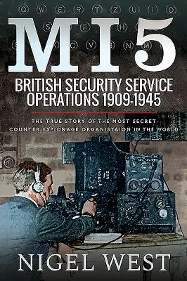 Mi5: Operaciones del Servicio de Seguridad Británico, 1909-1945: La verdadera historia de la organización de contraespionaje más secreta del mundo - Mi5: British Security Service Operations, 1909-1945: The True Story of the Most Secret Counter-Espionage Organisation in the World