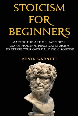 Estoicismo para principiantes: Domina el Arte de la Felicidad. Aprenda estoicismo moderno y práctico para crear su propia rutina estoica diaria - Stoicism For Beginners: Master the Art of Happiness. Learn Modern, Practical Stoicism to Create Your Own Daily Stoic Routine