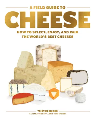 Guía de campo del queso: cómo seleccionar, disfrutar y maridar los mejores quesos del mundo - A Field Guide to Cheese: How to Select, Enjoy, and Pair the World's Best Cheeses