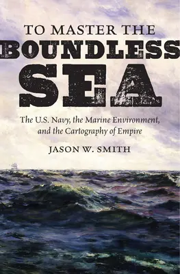 To Master the Boundless Sea: La marina estadounidense, el medio marino y la cartografía del imperio - To Master the Boundless Sea: The U.S. Navy, the Marine Environment, and the Cartography of Empire