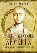 El emperador Alejandro Severo - La era de la insurrección de Roma, Ad222-235 - Emperor Alexander Severus - Rome's Age of Insurrection, Ad222-235