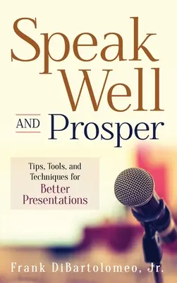 Hablar bien y prosperar: Consejos, herramientas y técnicas para hacer mejores presentaciones - Speak Well and Prosper: Tips, Tools, and Techniques for Better Presentations