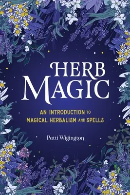 Magia con Hierbas: Una Introducción a la Herbología Mágica y a los Hechizos - Herb Magic: An Introduction to Magical Herbalism and Spells