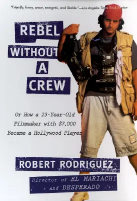 Rebelde sin equipo: O cómo un cineasta de 23 años con 7.000 dólares se convirtió en un actor de Hollywood - Rebel Without a Crew: Or How a 23-Year-Old Filmmaker with $7,000 Became a Hollywood Player