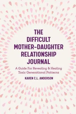 El diario de la relación madre-hija difícil: Una guía para revelar y sanar patrones generacionales tóxicos (Diario complementario de Madre e hija difíciles) - The Difficult Mother-Daughter Relationship Journal: A Guide for Revealing & Healing Toxic Generational Patterns (Companion Journal to Difficult Mother