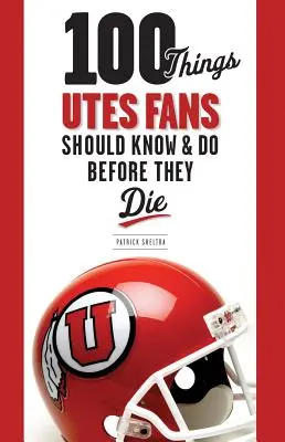 100 cosas que los fans de los Utes deberían saber y hacer antes de morir - 100 Things Utes Fans Should Know & Do Before They Die