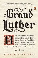 La marca Lutero: Cómo un monje desconocido convirtió su pequeño pueblo en un centro editorial y se hizo el hombre más famoso de Europa... - Brand Luther: How an Unheralded Monk Turned His Small Town Into a Center of Publishing, Made Himself the Most Famous Man in Europe--