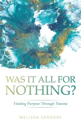¿Fue todo en vano? Encontrar un propósito a través del trauma - Was It All For Nothing?: Finding Purpose Through Trauma