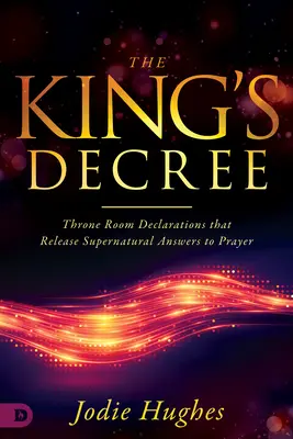 El Decreto del Rey: Declaraciones de la Sala del Trono que liberan respuestas sobrenaturales a la oración - The King's Decree: Throne Room Declarations That Release Supernatural Answers to Prayer