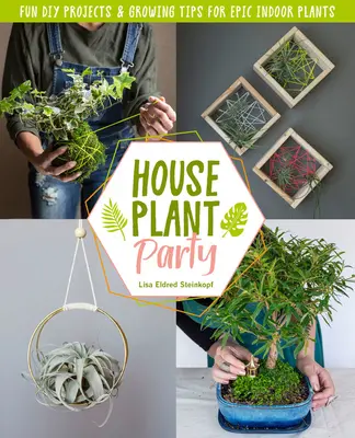 Fiesta de plantas de interior: Proyectos divertidos y consejos de cultivo para plantas de interior épicas - Houseplant Party: Fun Projects & Growing Tips for Epic Indoor Plants