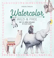 Acuarela Salvaje y Libre: Pinta Animales Simpáticos y Vida Salvaje en 12 Lecciones Fáciles - Watercolor Wild and Free: Paint Cute Animals and Wildlife in 12 Easy Lessons