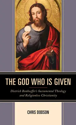 El Dios que se da: La teología sacramental de Dietrich Bonhoeffer y el cristianismo sin religión - The God Who Is Given: Dietrich Bonhoeffer's Sacramental Theology and Religionless Christianity