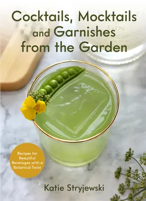 Cócteles, cócteles simulados y guarniciones de la huerta: Recetas de hermosas bebidas con un toque botánico - Cocktails, Mocktails, and Garnishes from the Garden: Recipes for Beautiful Beverages with a Botanical Twist