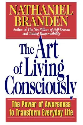 El arte de vivir conscientemente: El poder de la conciencia para transformar la vida cotidiana - The Art of Living Consciously: The Power of Awareness to Transform Everyday Life