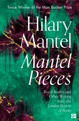 Mantel Pieces: Cuerpos reales y otros escritos de la London Review of Books - Mantel Pieces: Royal Bodies and Other Writing from the London Review of Books