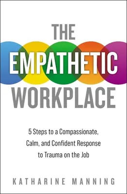 El lugar de trabajo empático: 5 pasos para responder con compasión, calma y confianza a los traumas en el trabajo - The Empathetic Workplace: 5 Steps to a Compassionate, Calm, and Confident Response to Trauma on the Job