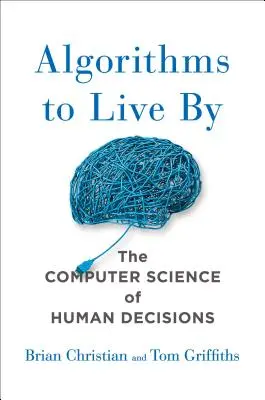 Algorithms to Live by: La informática de las decisiones humanas - Algorithms to Live by: The Computer Science of Human Decisions