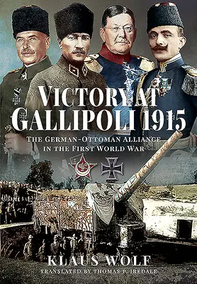 Victoria en Gallipoli, 1915: La alianza germano-otomana en la Primera Guerra Mundial - Victory at Gallipoli, 1915: The German-Ottoman Alliance in the First World War