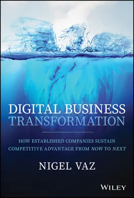 Transformación digital de la empresa: Cómo las empresas consolidadas mantienen su ventaja competitiva de ahora en adelante - Digital Business Transformation: How Established Companies Sustain Competitive Advantage from Now to Next